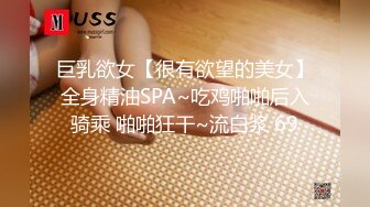 巨乳欲女【很有欲望的美女】全身精油SPA~吃鸡啪啪后入骑乘 啪啪狂干~流白浆 69