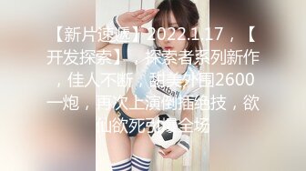 【新片速遞】2022.1.17，【开发探索】，探索者系列新作，佳人不断，甜美外围2600一炮，再次上演倒插绝技，欲仙欲死引爆全场