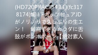 (HD720P)(ACID FILE)(fc3178174)場！FカップピュアJDがノリノリで久しぶりの生エン！　最高すぎるカラダに舌鼓がポンポポ〜ン【絶対素人】（113） (2)