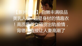 【新片速遞】 白嫩丰满极品美乳人妻✅超显身材的情趣衣！高质量美女骚货出轨偷情，背德感直接让人妻高潮了