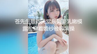 苍先生最新天堂系列豪乳嫩模露脸穿着婚纱被导演操