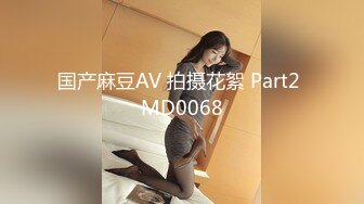 国产麻豆AV 拍摄花絮 Part2 MD0068