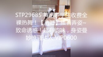 STP29685 舞蹈系学生收费全裸热舞！【清野】搔首弄姿~致命诱惑！超有韵味，身姿曼妙撩骚达人 VIP0600