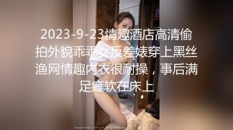 2023-9-23情趣酒店高清偷拍外貌乖乖女反差婊穿上黑丝渔网情趣内衣很耐操，事后满足瘫软在床上