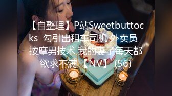 【自整理】P站Sweetbuttocks  勾引出租车司机 外卖员  按摩男技术 我的妻子每天都欲求不满 【NV】 (56)