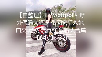 【自整理】P站wettpolly 野外偶遇大骚逼 带回家后入她 口交 足交 活真好 最新大合集【64V】 (32)