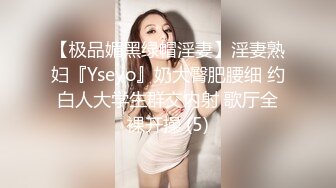 【极品媚黑绿帽淫妻】淫妻熟妇『Yseyo』奶大臀肥腰细 约白人大学生群交内射 歌厅全裸开操 (5)