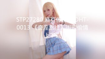 STP27280 麻豆传媒 MDHT-0013 《奇淫旅社》闺蜜偷情上下铺