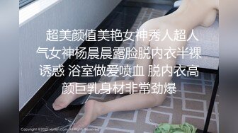   超美颜值美艳女神秀人超人气女神杨晨晨露脸脱内衣半裸诱惑 浴室做爱喷血 脱内衣高颜巨乳身材非常劲爆