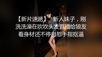 【新片速遞】   新人妹子，刚洗洗澡在吹吹头发直播给狼友看身材还不停自慰手指抠逼