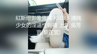 紅斯燈影像傳媒 RS033 清純少女的淫逼性報複 上集 吳芳宜(黎芷萱)