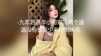 -九零后骚年小哥双飞两个逼逼没有长多少毛的姐妹花