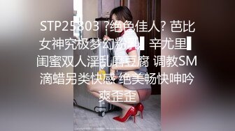 STP25803 ?绝色佳人? 芭比女神究极梦幻粉乳▌辛尤里▌闺蜜双人淫乱磨豆腐 调教SM滴蜡另类快感 绝美畅快呻吟爽歪歪