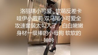 姐姐好骚让小哥栓着狗链调教，各种体位无套爆草，射她脸上舔干净鸡巴