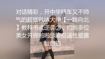 对话精彩，开中华轿车又不帅气的超强PUA大神【一路向北】教科书式逆袭②，约炮多位美女开房啪啪舔脚抠逼性爱露脸自拍