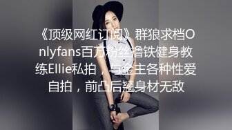 《顶级网红订阅》群狼求档Onlyfans百万粉丝撸铁健身教练Ellie私拍，与金主各种性爱自拍，前凸后翘身材无敌