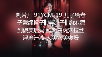 制片厂 91YCM-19 儿子给老子戴绿帽子▌美凉子▌约炮嫖到貌美后妈 鲜嫩白虎穴拉丝淫靡汁液 人美穴美爽爆