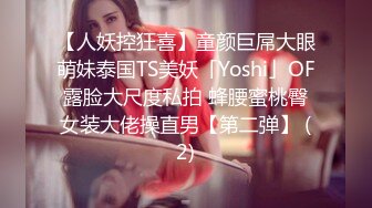 【人妖控狂喜】童颜巨屌大眼萌妹泰国TS美妖「Yoshi」OF露脸大尺度私拍 蜂腰蜜桃臀女装大佬操直男【第二弹】 (2)