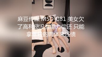 麻豆传媒 MSD-081 美女欠了高利贷没有能力偿还 只能拿年轻的肉体来还债