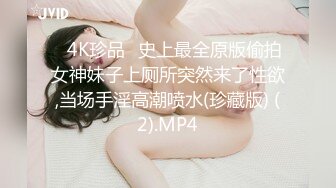 ✅4K珍品✅史上最全原版偷拍女神妹子上厕所突然来了性欲,当场手淫高潮喷水(珍藏版) (2).MP4