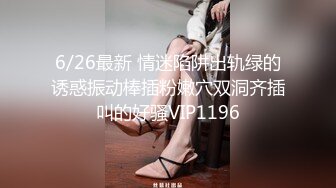 6/26最新 情迷陷阱出轨绿的诱惑振动棒插粉嫩穴双洞齐插叫的好骚VIP1196