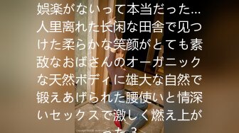 やっぱり田舎はセックスしか娯楽がないって本当だった…人里离れた长闲な田舎で见つけた柔らかな笑颜がとても素敌なおばさんのオーガニックな天然ボディに雄大な自然で锻えあげられた腰使いと情深いセックスで激しく燃え上がった 3