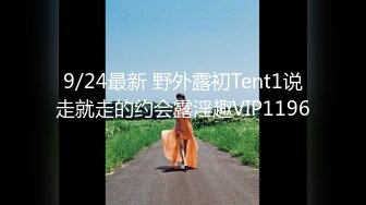 9/24最新 野外露初Tent1说走就走的约会露淫趣VIP1196