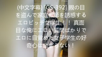 (中文字幕) [GS-392] 親の目を盗んで家庭教師を誘惑するエロビッチ女学生！！ 真面目な俺にエロい質問ばかりでエロに目覚めた女子学生の好奇心は止まらない！