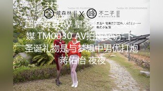 国产麻豆AV 皇家华人 天美传媒 TM0030 AV拍摄受访-下 圣诞礼物是与梦想中男优打炮 蒋佑怡 夜夜