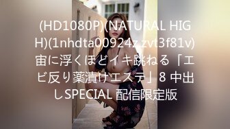 (HD1080P)(NATURAL HIGH)(1nhdta00924z.zvt3f81v)宙に浮くほどイキ跳ねる「エビ反り薬漬けエステ」8 中出しSPECIAL 配信限定版