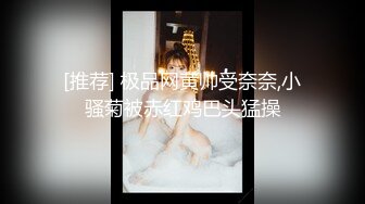 [推荐] 极品网黄帅受奈奈,小骚菊被赤红鸡巴头猛操