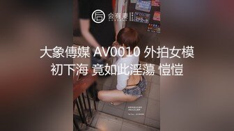 大象傳媒 AV0010 外拍女模初下海 竟如此淫蕩 愷愷