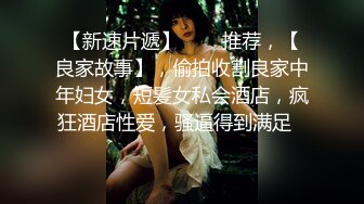 【新速片遞】⭐⭐⭐推荐，【良家故事】，偷拍收割良家中年妇女，短髪女私会酒店，疯狂酒店性爱，骚逼得到满足⭐⭐⭐