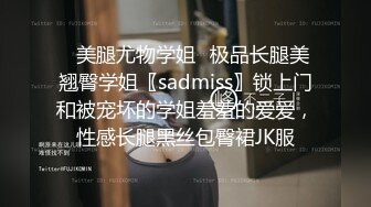 ✿美腿尤物学姐✿极品长腿美翘臀学姐〖sadmiss〗锁上门和被宠坏的学姐羞羞的爱爱，性感长腿黑丝包臀裙JK服