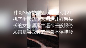 伟哥SPA按摩会所寻欢3月21挑了半天选个大胸活儿好舌头长的女技师真牛逼帝王般服务尤其是毒龙爽的伟哥不停呻吟