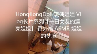 HongKongDoll 玩偶姐姐 Vlog长片系列「一日女友的漂亮姐姐」 番外篇 ASMR 姐姐的梦境