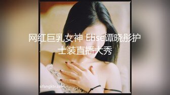 网红巨乳女神 Elise谭晓彤护士装直播大秀