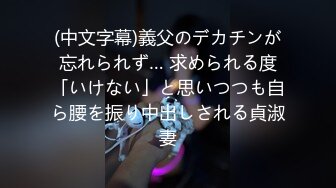 (中文字幕)義父のデカチンが忘れられず… 求められる度「いけない」と思いつつも自ら腰を振り中出しされる貞淑妻