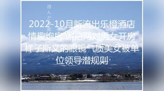 2022-10月新流出乐橙酒店情趣炮房 偷拍两对男女开房样子斯文的眼镜气质美女被单位领导潜规则