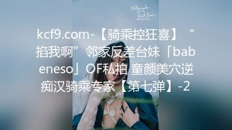 kcf9.com-【骑乘控狂喜】“掐我啊”邻家反差台妹「babeneso」OF私拍 童颜美穴逆痴汉骑乘专家【第七弹】-2