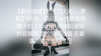 【新片速遞】  【二次元❤️萝莉】M-N✨ 极品Cos性爱系列美少女 175cm长腿御姐星铁判官寒鸦 足控变态抽插 无套享用蜜穴激射玉足