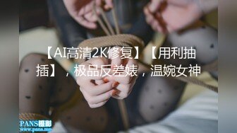 【AI高清2K修复】【用利抽插】，极品反差婊，温婉女神