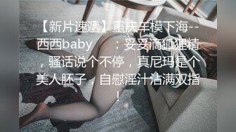 【新片速遞】重庆车模下海--西西baby❤️：妥妥滴狐狸精，骚话说个不停，真尼玛是个美人胚子，自慰淫汁沾满双指！