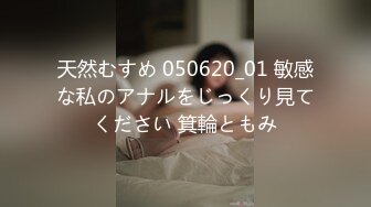 天然むすめ 050620_01 敏感な私のアナルをじっくり見てください 箕輪ともみ