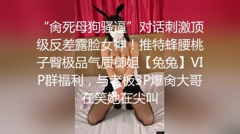 “肏死母狗骚逼”对话刺激顶级反差露脸女神！推特蜂腰桃子臀极品气质御姐【兔兔】VIP群福利，与老板3P爆肏大哥在笑她在尖叫