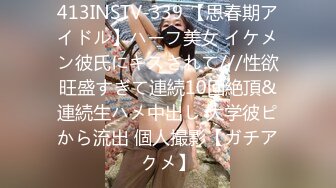 413INSTV-339 【思春期アイドル】ハーフ美女 イケメン彼氏にキスされて///性欲旺盛すぎて連続10回絶頂&連続生ハメ中出し 大学彼ピから流出 個人撮影【ガチアクメ】