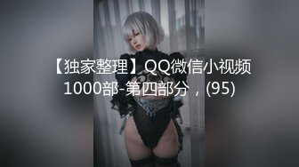 【独家整理】QQ微信小视频1000部-第四部分，(95)