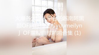 火爆各大成人平台的越南阿黑颜OF网红博主「yuumeilyn」OF露脸自慰啪啪合集 (1)