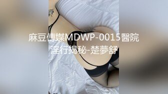 麻豆傳媒MDWP-0015醫院淫行揭秘-楚夢舒