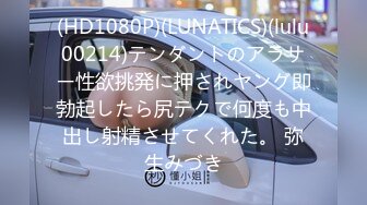 (HD1080P)(LUNATICS)(lulu00214)テンダントのアラサー性欲挑発に押されヤング即勃起したら尻テクで何度も中出し射精させてくれた。 弥生みづき